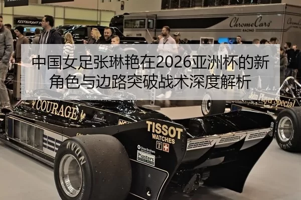 中国女足张琳艳在2026亚洲杯的新角色与边路突破战术深度解析