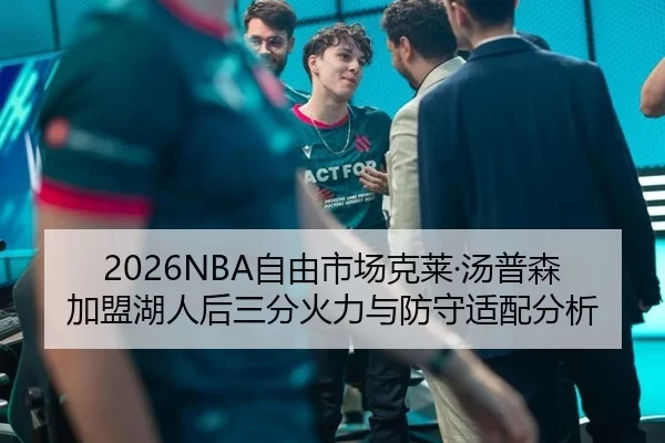 2026NBA自由市场克莱·汤普森加盟湖人后三分火力与防守适配分析
