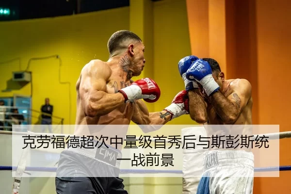 克劳福德超次中量级首秀后与斯彭斯统一战前景